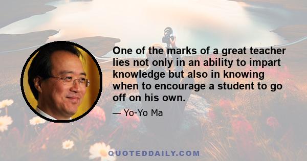 One of the marks of a great teacher lies not only in an ability to impart knowledge but also in knowing when to encourage a student to go off on his own.