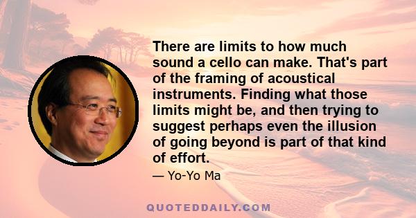 There are limits to how much sound a cello can make. That's part of the framing of acoustical instruments. Finding what those limits might be, and then trying to suggest perhaps even the illusion of going beyond is part 