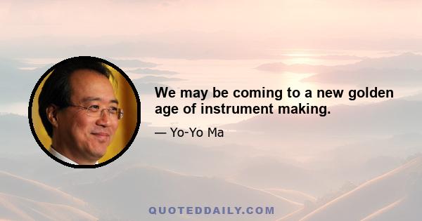 We may be coming to a new golden age of instrument making.