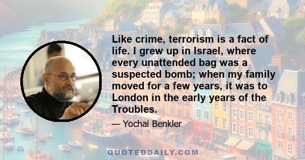 Like crime, terrorism is a fact of life. I grew up in Israel, where every unattended bag was a suspected bomb; when my family moved for a few years, it was to London in the early years of the Troubles.