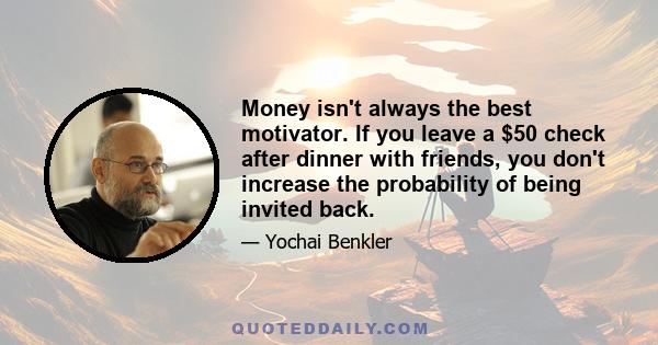 Money isn't always the best motivator. If you leave a $50 check after dinner with friends, you don't increase the probability of being invited back.