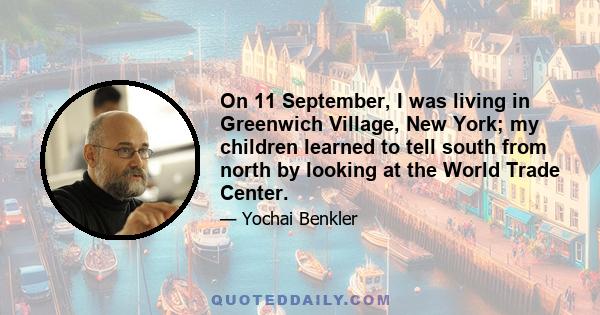 On 11 September, I was living in Greenwich Village, New York; my children learned to tell south from north by looking at the World Trade Center.