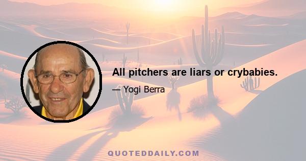 All pitchers are liars or crybabies.