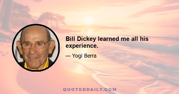 Bill Dickey learned me all his experience.