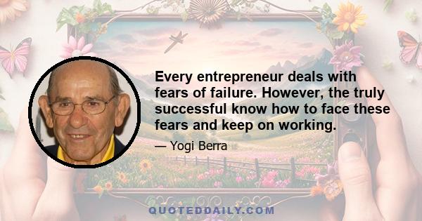 Every entrepreneur deals with fears of failure. However, the truly successful know how to face these fears and keep on working.