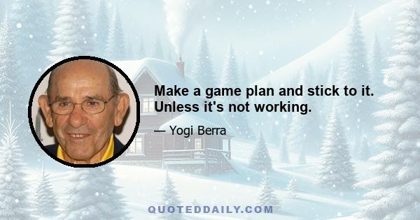 Make a game plan and stick to it. Unless it's not working.