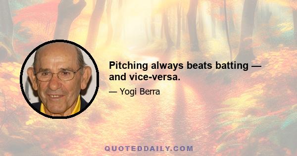 Pitching always beats batting — and vice-versa.