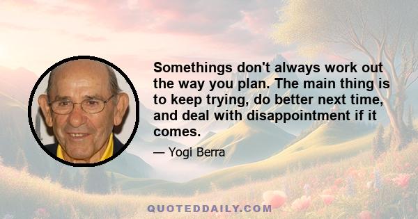 Somethings don't always work out the way you plan. The main thing is to keep trying, do better next time, and deal with disappointment if it comes.