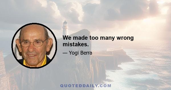 We made too many wrong mistakes.