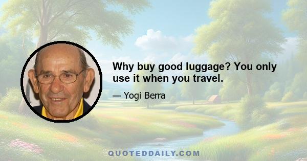 Why buy good luggage? You only use it when you travel.