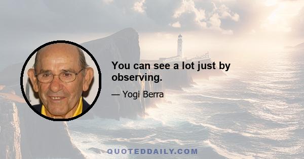 You can see a lot just by observing.