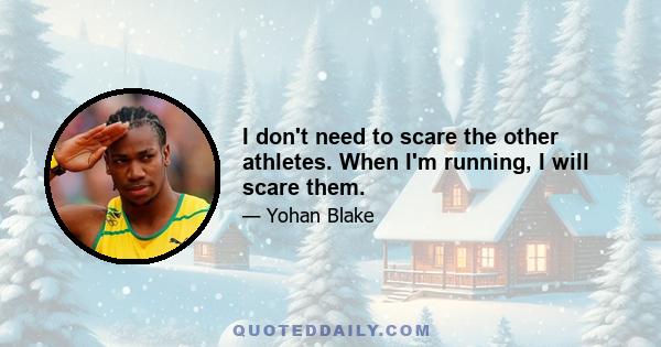 I don't need to scare the other athletes. When I'm running, I will scare them.