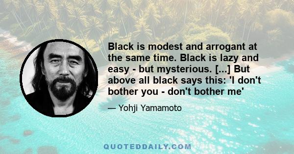 Black is modest and arrogant at the same time. Black is lazy and easy - but mysterious. [...] But above all black says this: 'I don't bother you - don't bother me'