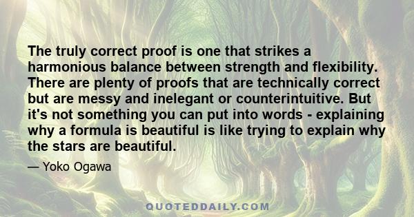 The truly correct proof is one that strikes a harmonious balance between strength and flexibility. There are plenty of proofs that are technically correct but are messy and inelegant or counterintuitive. But it's not