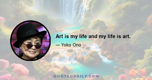 Art is my life and my life is art.