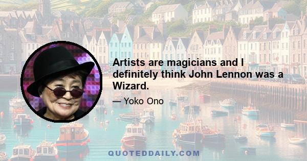 Artists are magicians and I definitely think John Lennon was a Wizard.