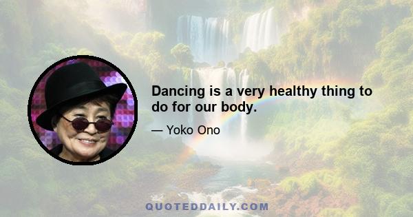 Dancing is a very healthy thing to do for our body.