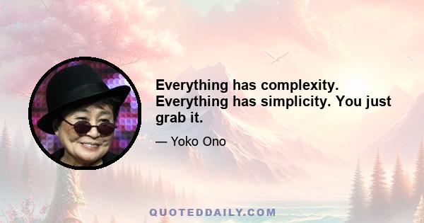 Everything has complexity. Everything has simplicity. You just grab it.