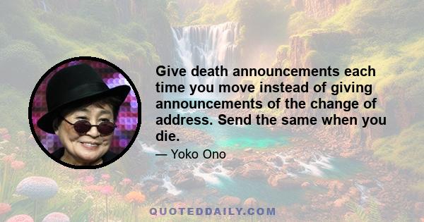 Give death announcements each time you move instead of giving announcements of the change of address. Send the same when you die.