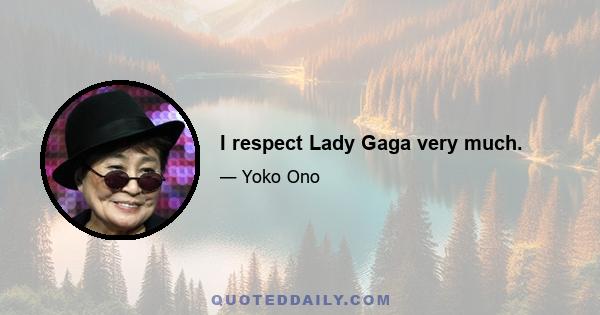 I respect Lady Gaga very much.