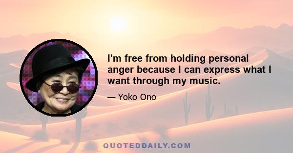 I'm free from holding personal anger because I can express what I want through my music.