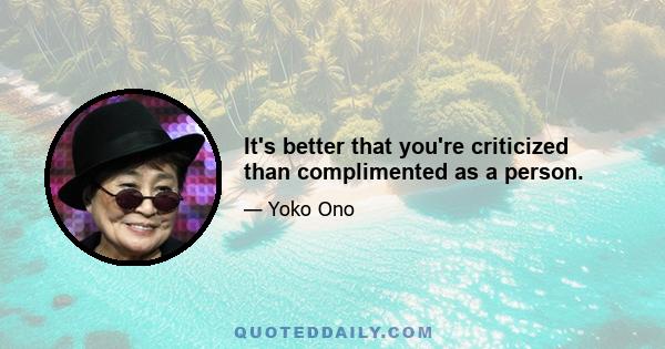 It's better that you're criticized than complimented as a person.