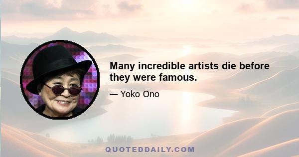 Many incredible artists die before they were famous.