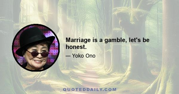 Marriage is a gamble, let's be honest.