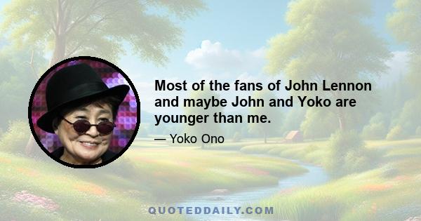 Most of the fans of John Lennon and maybe John and Yoko are younger than me.