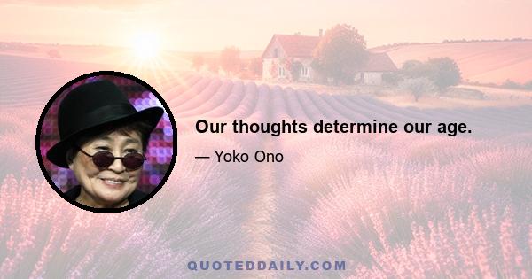 Our thoughts determine our age.