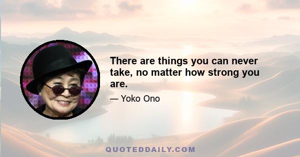 There are things you can never take, no matter how strong you are.