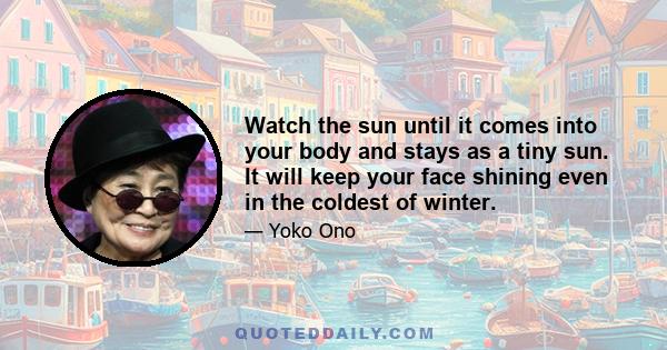 Watch the sun until it comes into your body and stays as a tiny sun. It will keep your face shining even in the coldest of winter.