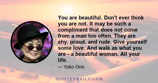 You are beautiful. Don't ever think you are not. It may be such a compliment that does not come from a man too often. They are shy, proud, and rude. Give yourself some love. And walk as what you are - a beautiful woman. 