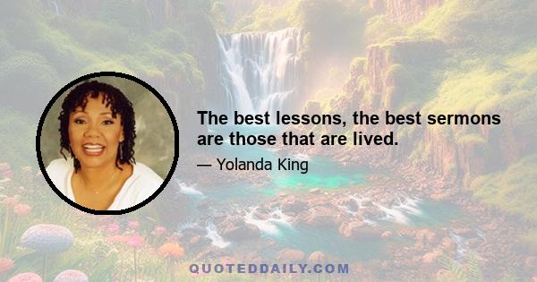 The best lessons, the best sermons are those that are lived.