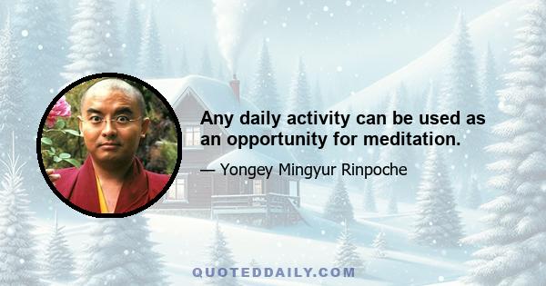 Any daily activity can be used as an opportunity for meditation.