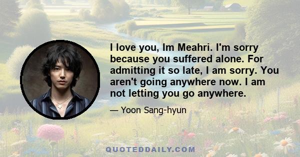 I love you, Im Meahri. I'm sorry because you suffered alone. For admitting it so late, I am sorry. You aren't going anywhere now. I am not letting you go anywhere.