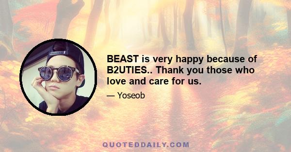 BEAST is very happy because of B2UTIES.. Thank you those who love and care for us.