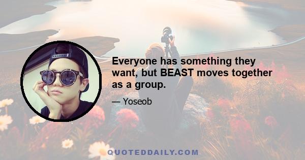 Everyone has something they want, but BEAST moves together as a group.