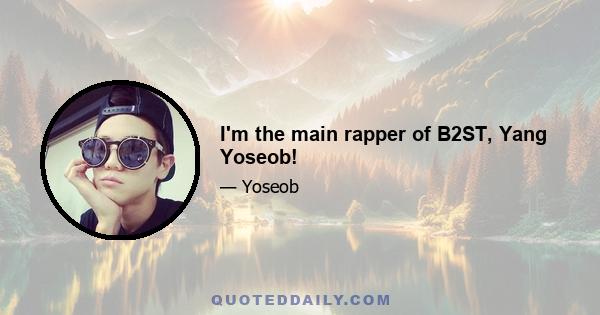 I'm the main rapper of B2ST, Yang Yoseob!