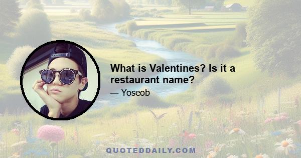 What is Valentines? Is it a restaurant name?