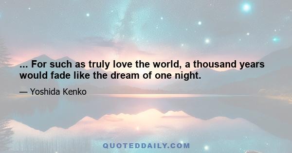 ... For such as truly love the world, a thousand years would fade like the dream of one night.