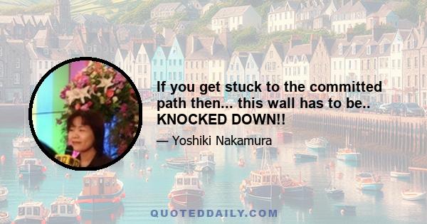 If you get stuck to the committed path then... this wall has to be.. KNOCKED DOWN!!