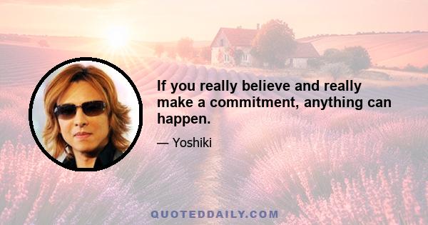 If you really believe and really make a commitment, anything can happen.