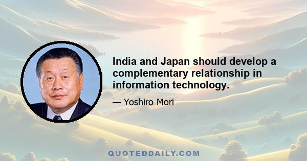 India and Japan should develop a complementary relationship in information technology.