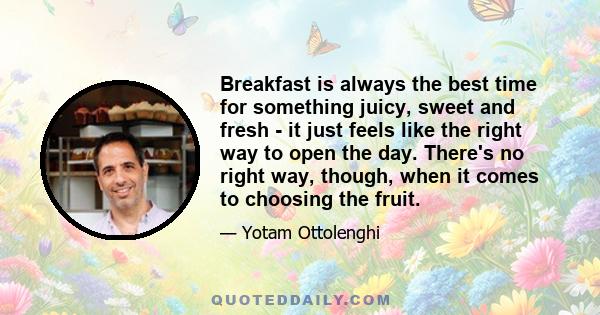 Breakfast is always the best time for something juicy, sweet and fresh - it just feels like the right way to open the day. There's no right way, though, when it comes to choosing the fruit.