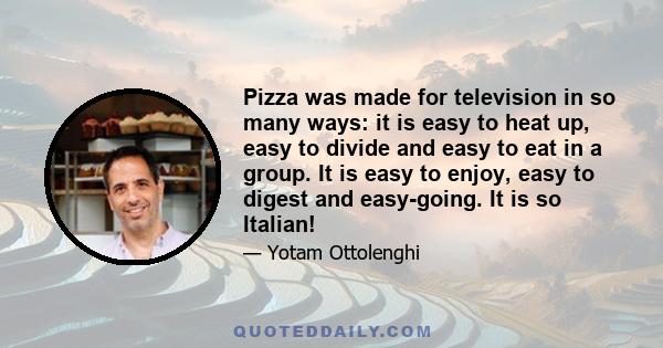 Pizza was made for television in so many ways: it is easy to heat up, easy to divide and easy to eat in a group. It is easy to enjoy, easy to digest and easy-going. It is so Italian!