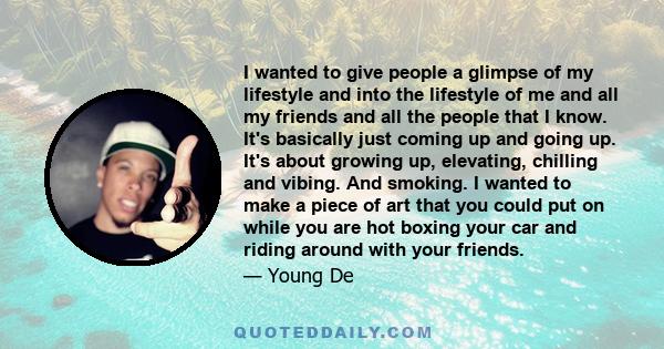 I wanted to give people a glimpse of my lifestyle and into the lifestyle of me and all my friends and all the people that I know. It's basically just coming up and going up. It's about growing up, elevating, chilling