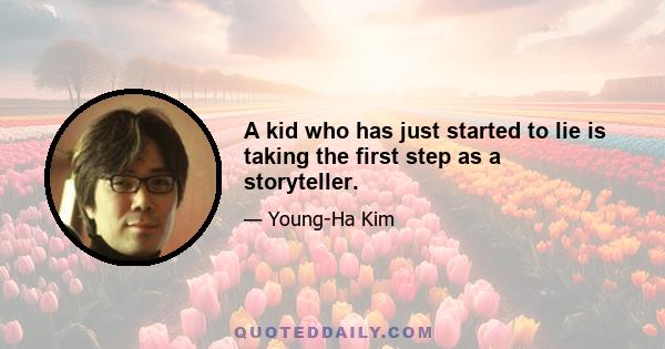 A kid who has just started to lie is taking the first step as a storyteller.