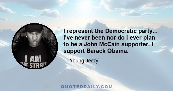 I represent the Democratic party... I've never been nor do I ever plan to be a John McCain supporter. I support Barack Obama.