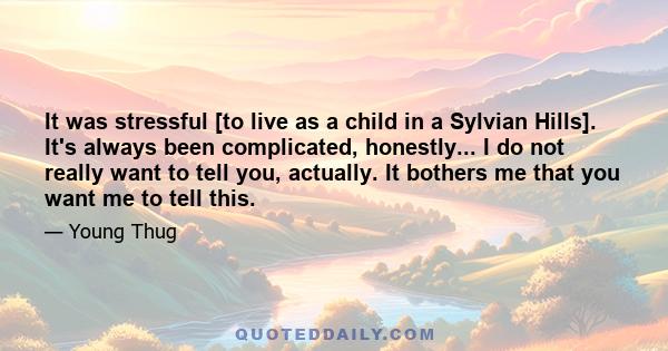 It was stressful [to live as a child in a Sylvian Hills]. It's always been complicated, honestly... I do not really want to tell you, actually. It bothers me that you want me to tell this.